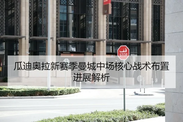 瓜迪奥拉新赛季曼城中场核心战术布置进展解析